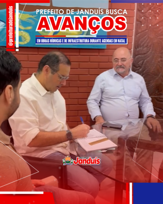 PREFEITO DE JANDUÍS BUSCA AVANÇOS EM OBRAS HÍDRICAS E DE INFRAESTRUTURA DURANTE AGENDAS EM NATAL